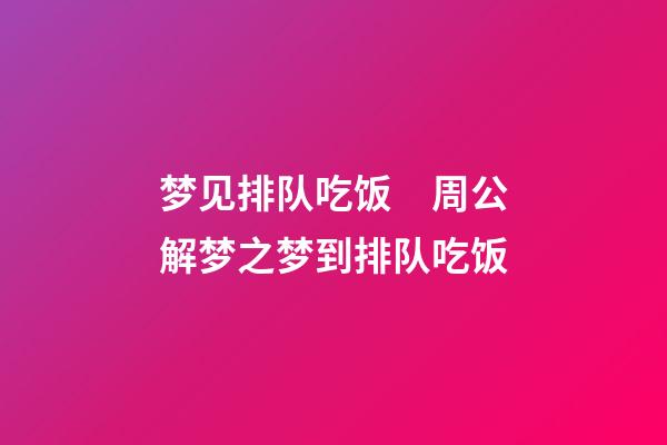 梦见排队吃饭　周公解梦之梦到排队吃饭